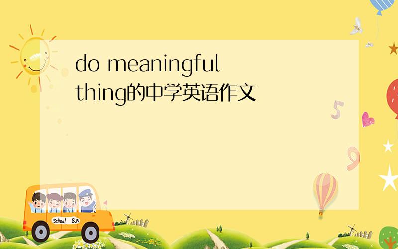 do meaningful thing的中学英语作文