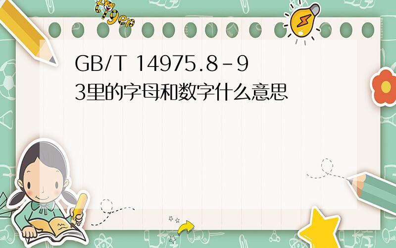 GB/T 14975.8-93里的字母和数字什么意思