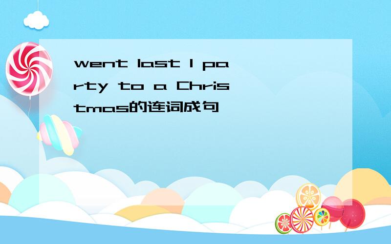 went last I party to a Christmas的连词成句