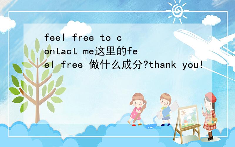 feel free to contact me这里的feel free 做什么成分?thank you!