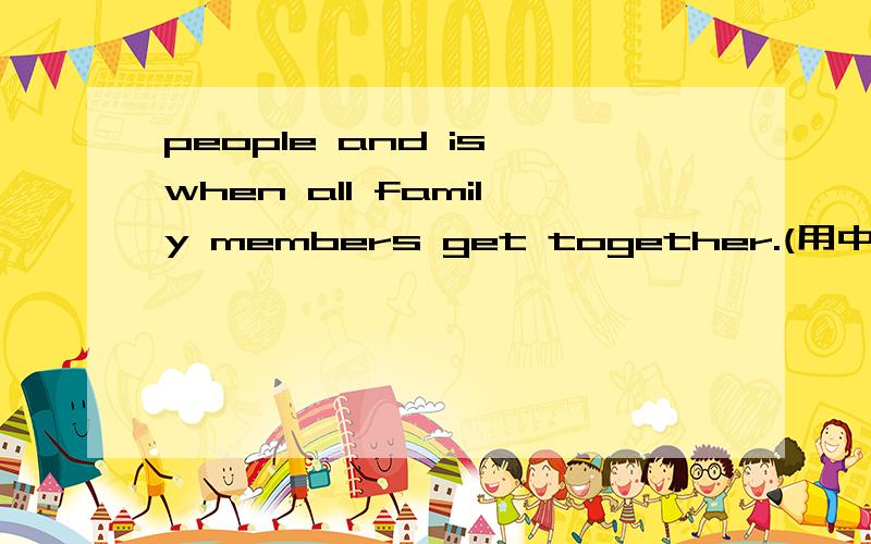 people and is when all family members get together.(用中文翻译)