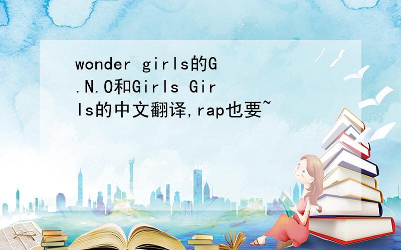 wonder girls的G.N.O和Girls Girls的中文翻译,rap也要~