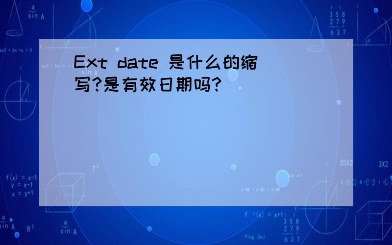 Ext date 是什么的缩写?是有效日期吗?