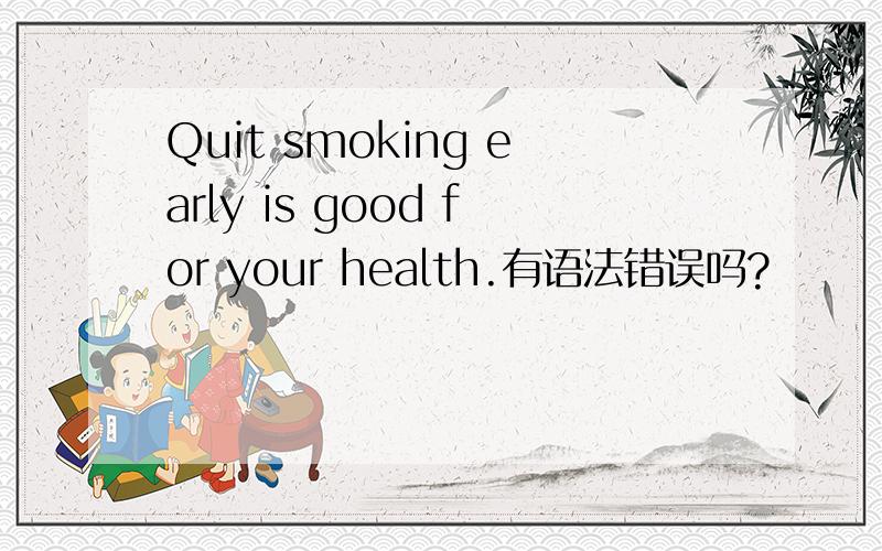 Quit smoking early is good for your health.有语法错误吗?