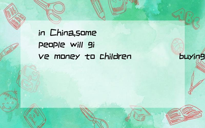 in China,some people will give money to children ____ buying them gifts during the Spring FestivalA.instead B.instead of C.rather D.than