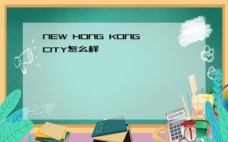 NEW HONG KONG CITY怎么样