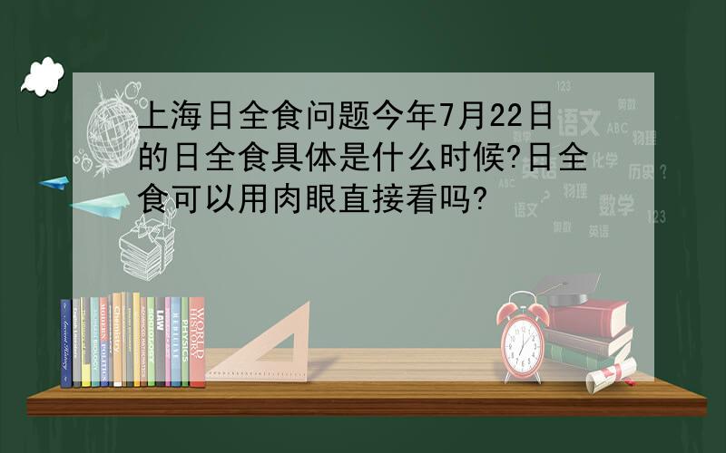 上海日全食问题今年7月22日的日全食具体是什么时候?日全食可以用肉眼直接看吗?