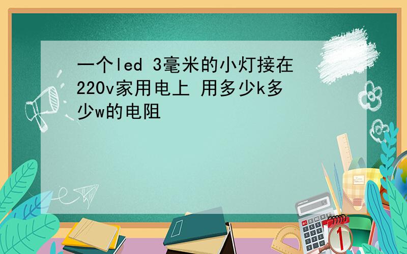 一个led 3毫米的小灯接在220v家用电上 用多少k多少w的电阻