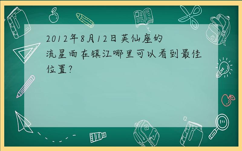 2012年8月12日英仙座的流星雨在镇江哪里可以看到最佳位置?