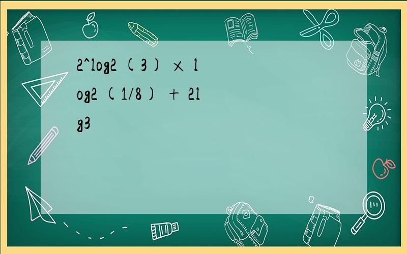 2^log2 (3) × log2 (1/8) + 2lg3
