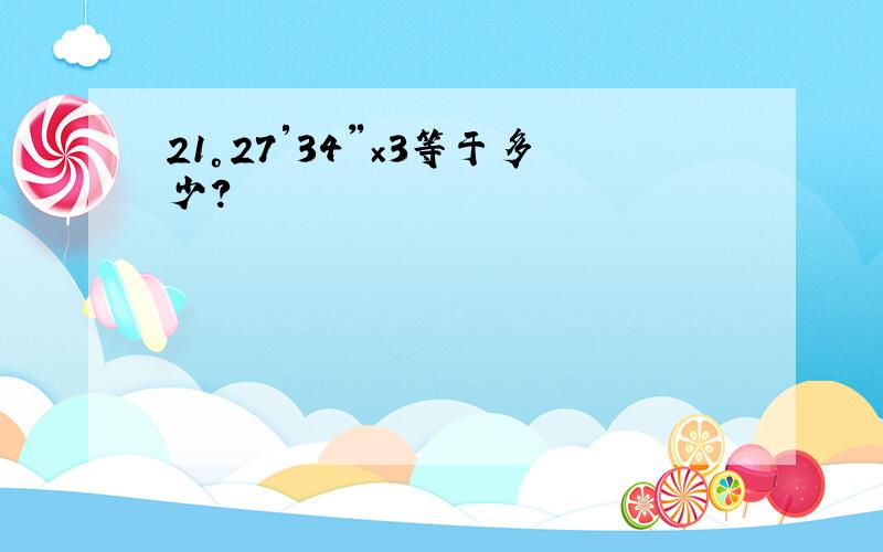21°27′34〃×3等于多少?