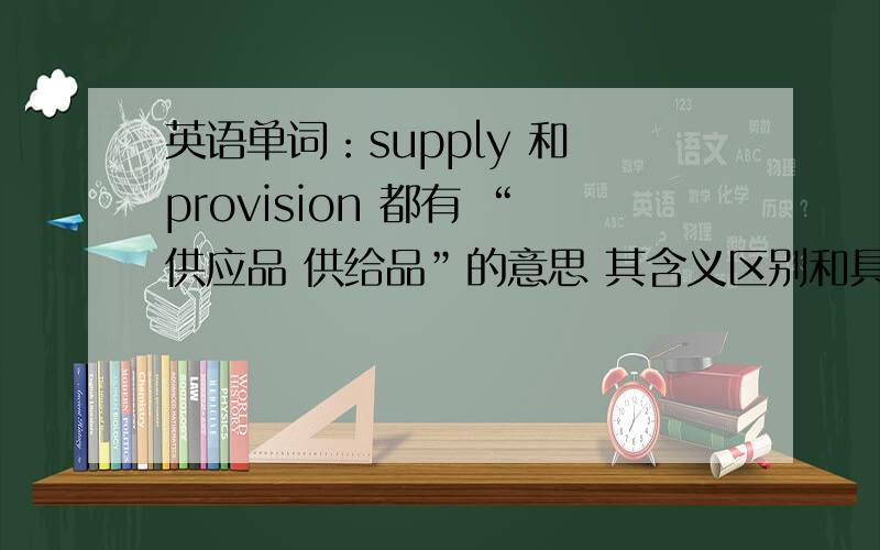 英语单词：supply 和 provision 都有 “供应品 供给品”的意思 其含义区别和具体用法是如何?
