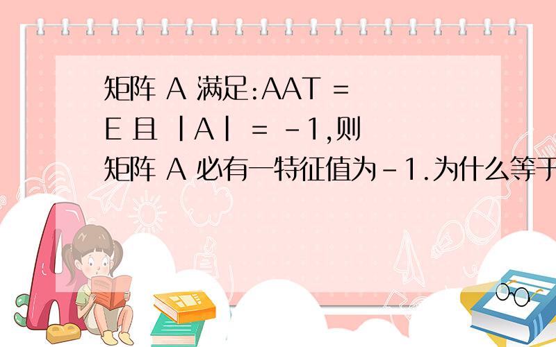 矩阵 A 满足:AAT = E 且 |A| = -1,则矩阵 A 必有一特征值为-1.为什么等于证明|A+E|的行列式为0就可以