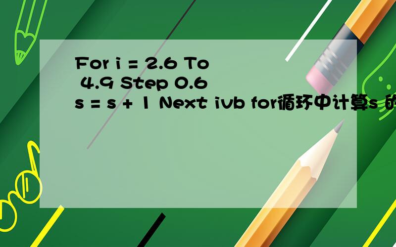 For i = 2.6 To 4.9 Step 0.6 s = s + 1 Next ivb for循环中计算s 的值