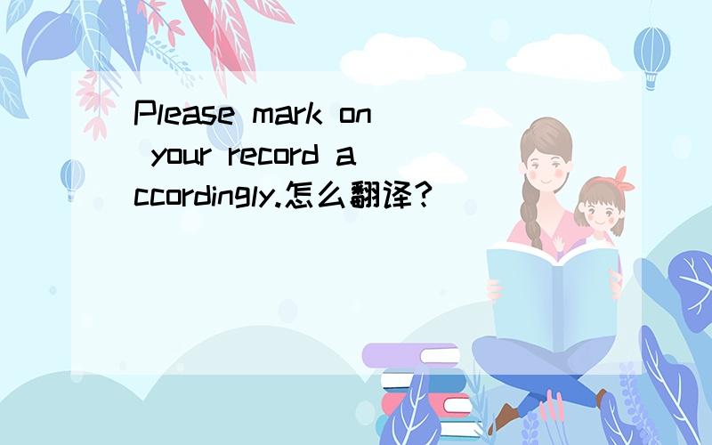 Please mark on your record accordingly.怎么翻译?