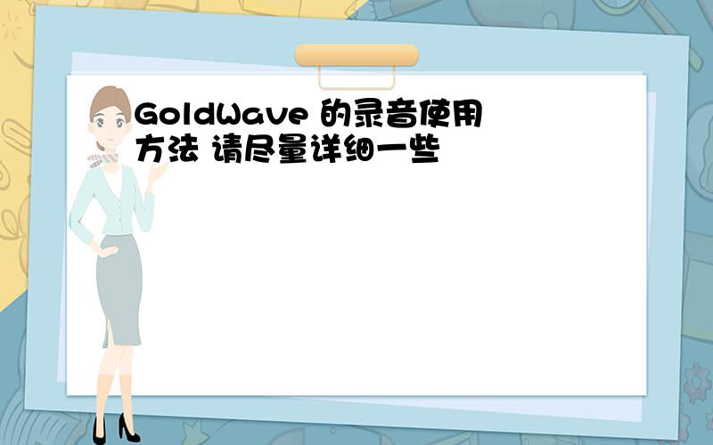 GoldWave 的录音使用方法 请尽量详细一些