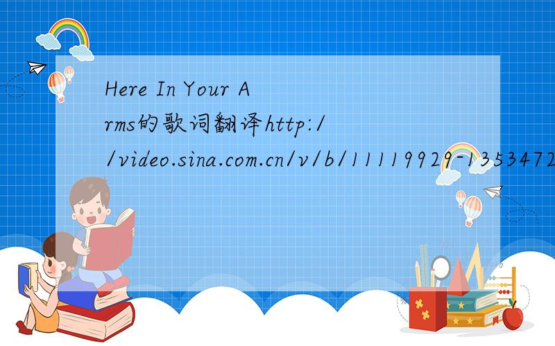 Here In Your Arms的歌词翻译http://video.sina.com.cn/v/b/11119929-1353472431.html这个视频的歌求中文歌词意思不要把他和暮夜之城歌名好混了= =