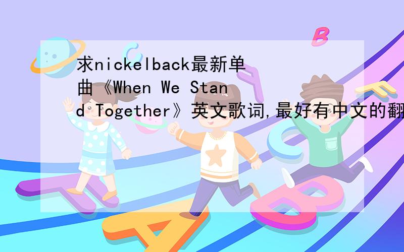 求nickelback最新单曲《When We Stand Together》英文歌词,最好有中文的翻译