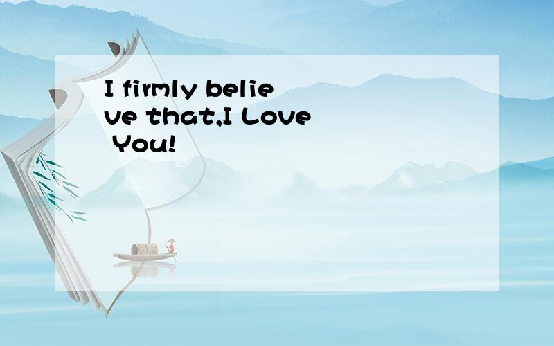 I firmly believe that,I Love You!