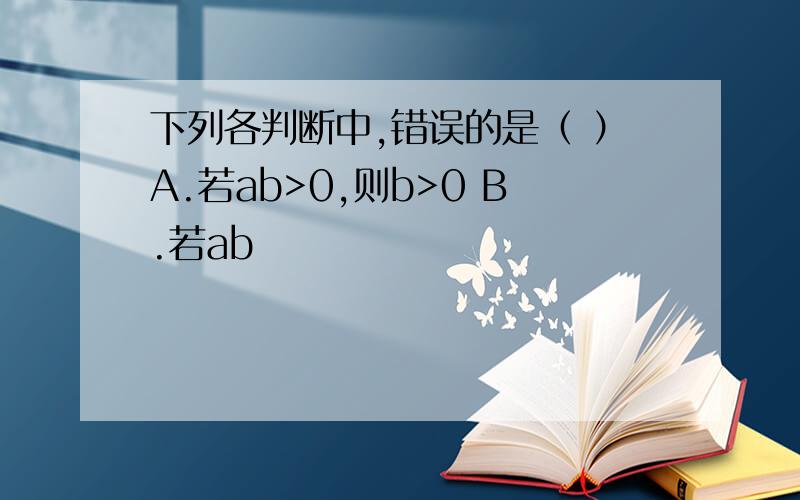 下列各判断中,错误的是（ ）A.若ab>0,则b>0 B.若ab