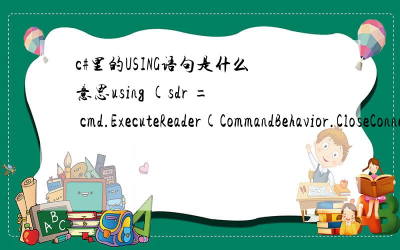 c#里的USING语句是什么意思using (sdr = cmd.ExecuteReader(CommandBehavior.CloseConnection))            {                dt.Load(sdr);            }