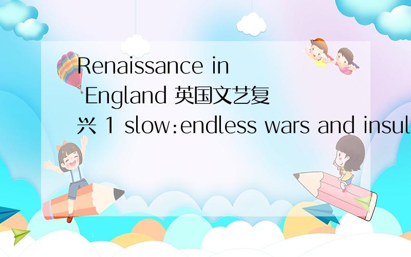 Renaissance in England 英国文艺复兴 1 slow:endless wars and insular position2 beginging:start ofTudor Monarchy in 14853 new buildings,statues and pictures4 writers:praise of the life,rich imagination,beautiful language,humanism,individualism以