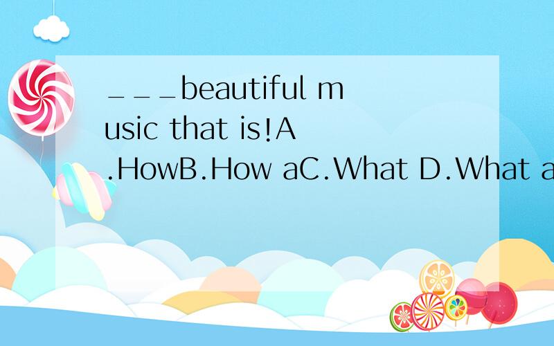 ___beautiful music that is!A.HowB.How aC.What D.What a