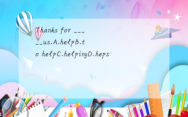 Thanks for _____us.A.helpB.to helpC.helpingD.heps