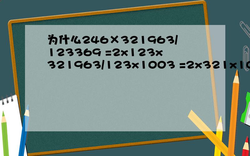 为什么246×321963/123369 =2x123x321963/123x1003 =2x321x1003/1003 =2x321 =642