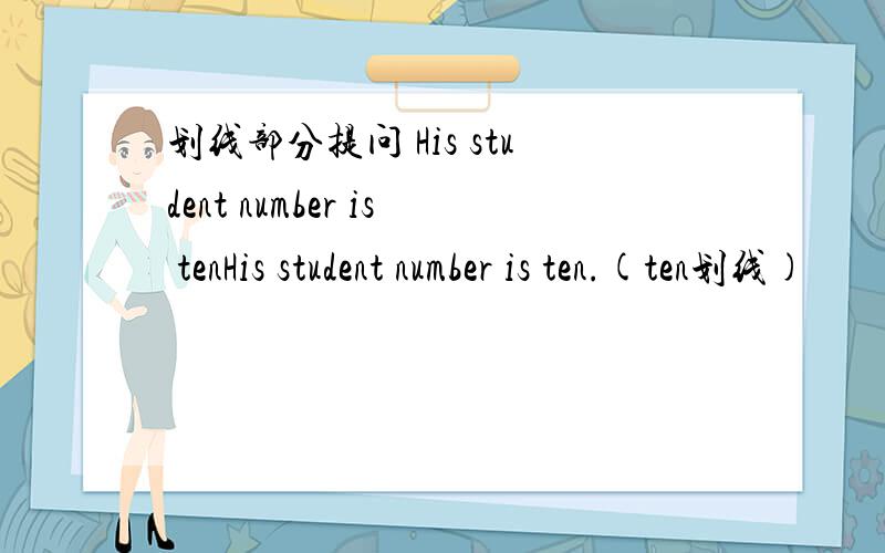 划线部分提问 His student number is tenHis student number is ten.(ten划线)