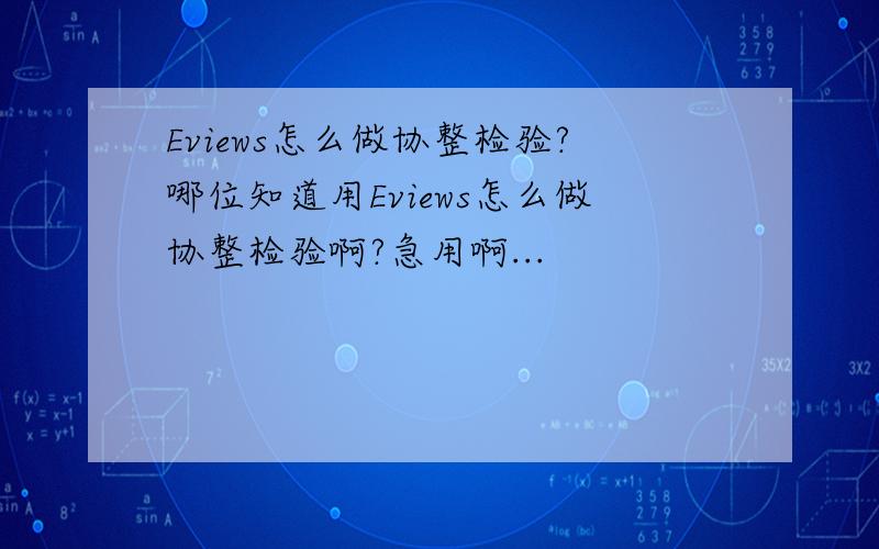 Eviews怎么做协整检验?哪位知道用Eviews怎么做协整检验啊?急用啊...