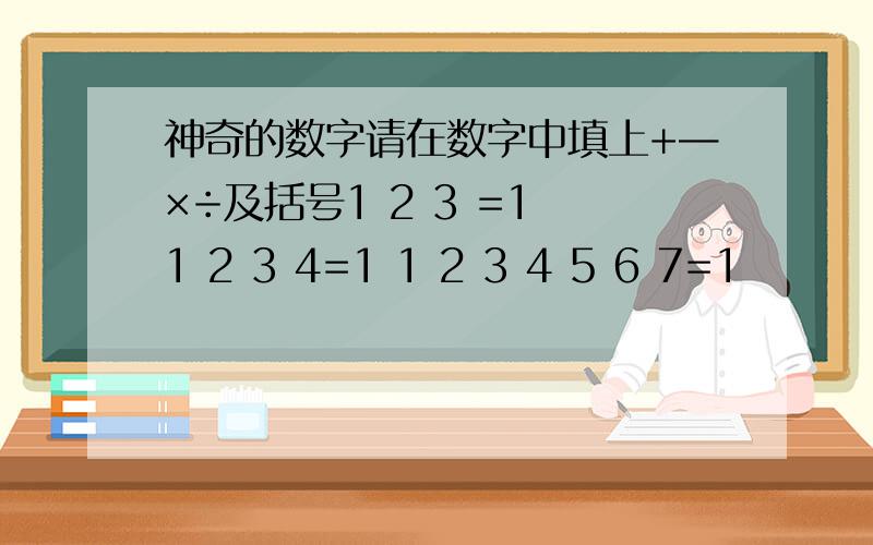 神奇的数字请在数字中填上+—×÷及括号1 2 3 =1 1 2 3 4=1 1 2 3 4 5 6 7=1