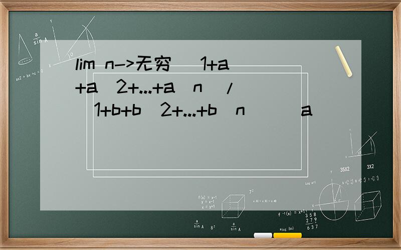 lim n->无穷 (1+a+a^2+...+a^n)/(1+b+b^2+...+b^n)（|a|