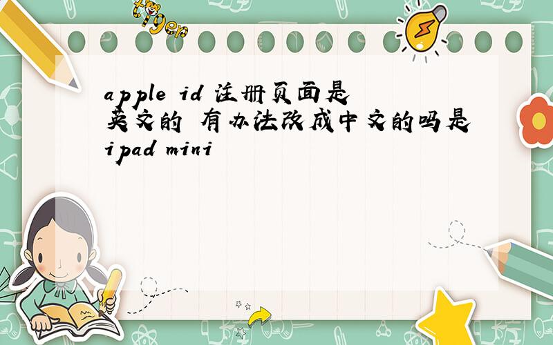 apple id 注册页面是英文的 有办法改成中文的吗是ipad mini