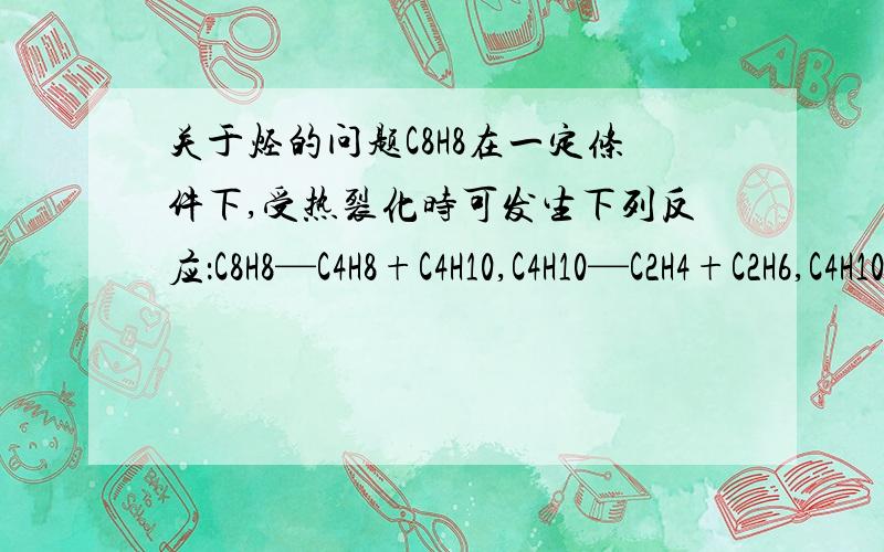 关于烃的问题C8H8在一定条件下,受热裂化时可发生下列反应：C8H8—C4H8+C4H10,C4H10—C2H4+C2H6,C4H10—CH4+C3H8生成由CH4,C2H6,C2H4,C3H6,C4H8五种物质组成的混合气体,求相对分子质量