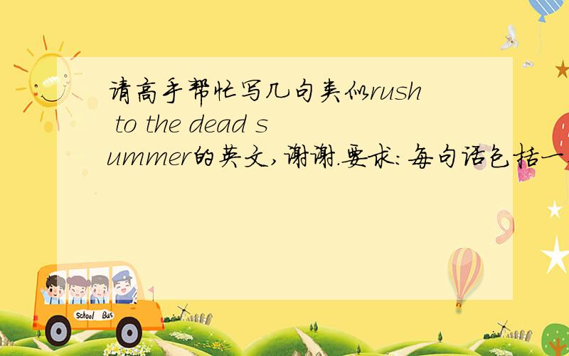 请高手帮忙写几句类似rush to the dead summer的英文,谢谢.要求：每句话包括一个季节,句式最好和例句一样,谢谢大家了.