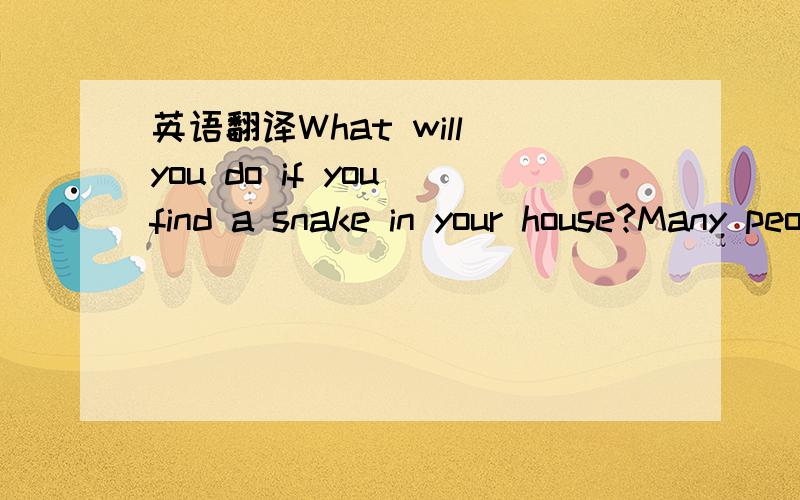 英语翻译What will you do if you find a snake in your house?Many people may be frightened or try to kill it .However ,if you live in North Carolina(北卡罗莱纳州) in the USA,one thing you can do is to call the Snake Catchers.The Snake Catcher