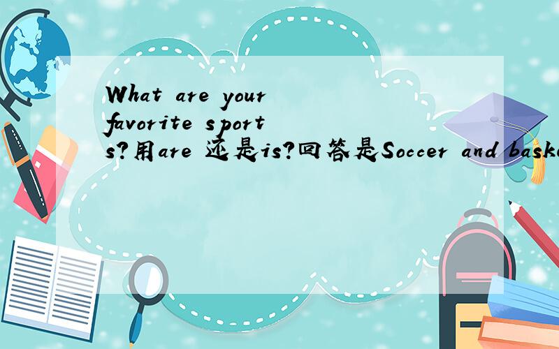 What are your favorite sports?用are 还是is?回答是Soccer and basketball.我写了are