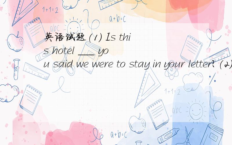 英语试题(1) Is this hotel ___ you said we were to stay in your letter?(2) Is this the hotel _(急~)(1) Is this hotel _____ you said we were to stay in your letter?(2) Is this the hotel _____ you said we were to stay in your letter?A.that B.where