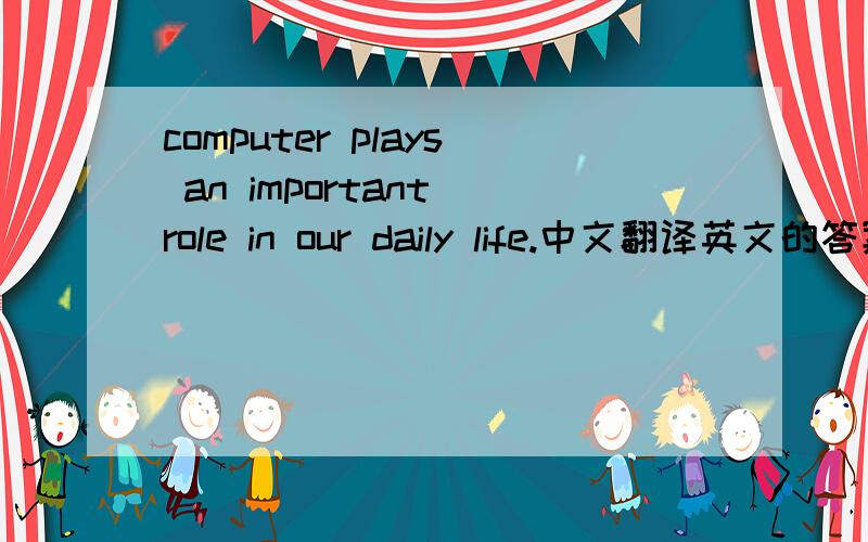 computer plays an important role in our daily life.中文翻译英文的答案是这句话,疑问的是,computer前面不需要the 或者a的原因是什么?