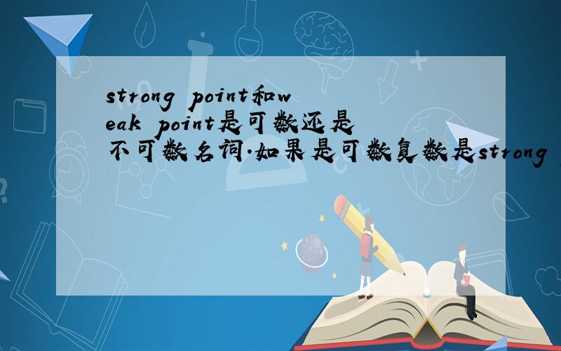 strong point和weak point是可数还是不可数名词.如果是可数复数是strong points和weak points吗?
