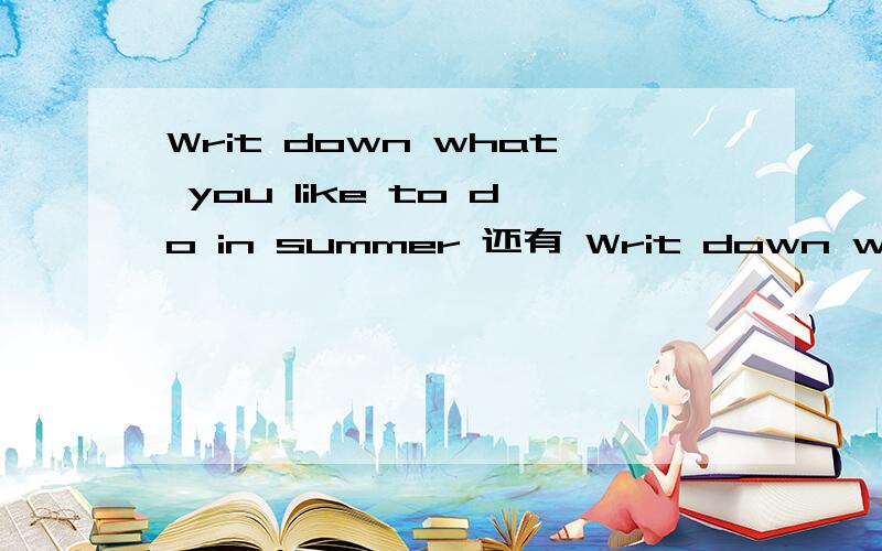 Writ down what you like to do in summer 还有 Writ down what you like to eat in