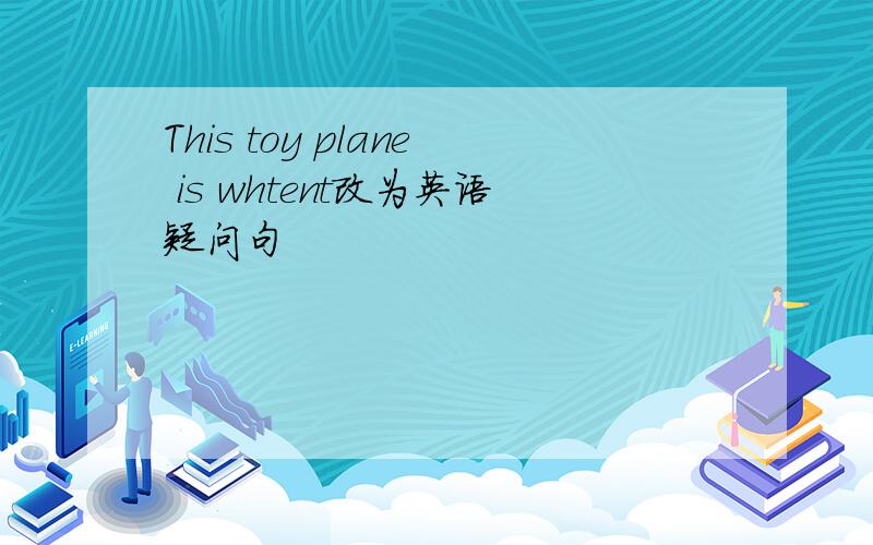 This toy plane is whtent改为英语疑问句