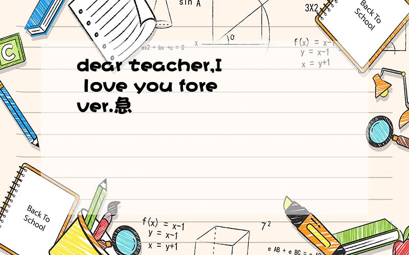dear teacher,I love you forever.急