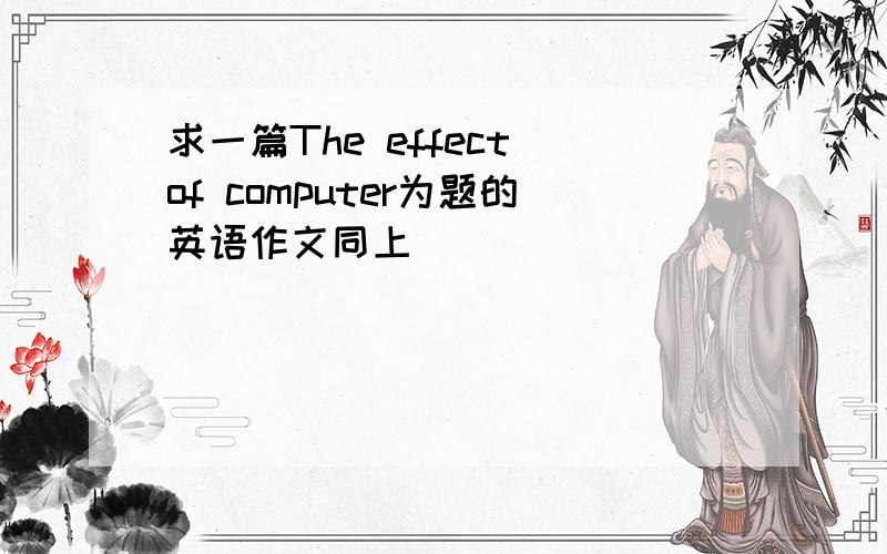 求一篇The effect of computer为题的英语作文同上