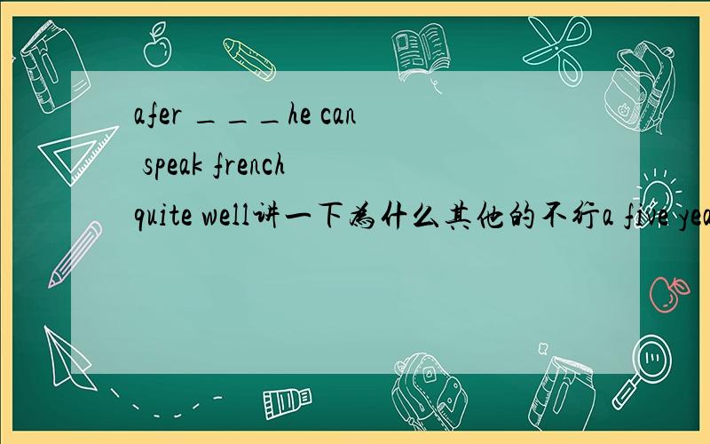 afer ___he can speak french quite well讲一下为什么其他的不行a five years learn b five years'study c five-year study d five-years learn