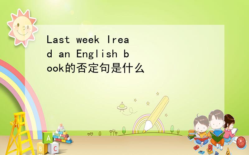 Last week Iread an English book的否定句是什么