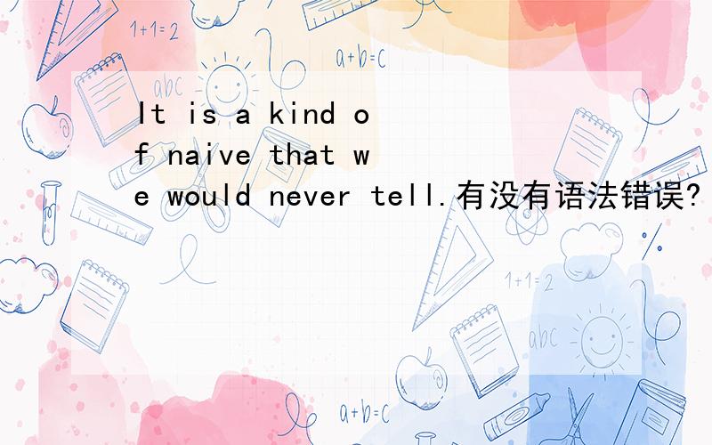It is a kind of naive that we would never tell.有没有语法错误?