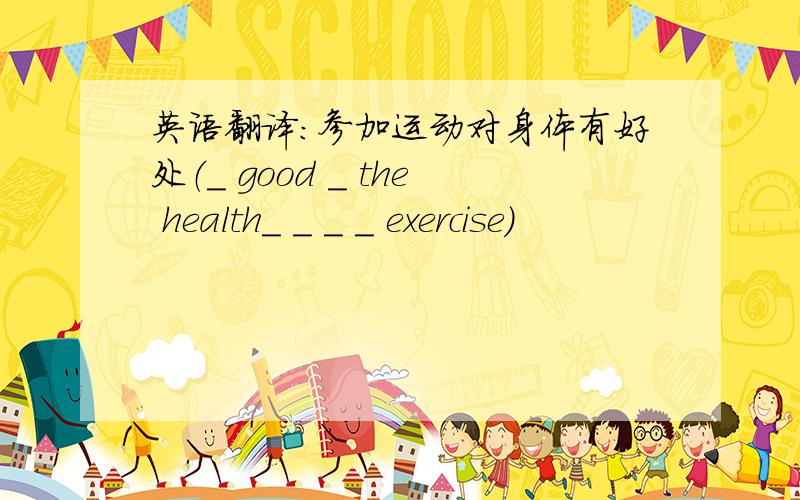 英语翻译：参加运动对身体有好处（_ good _ the health_ _ _ _ exercise）