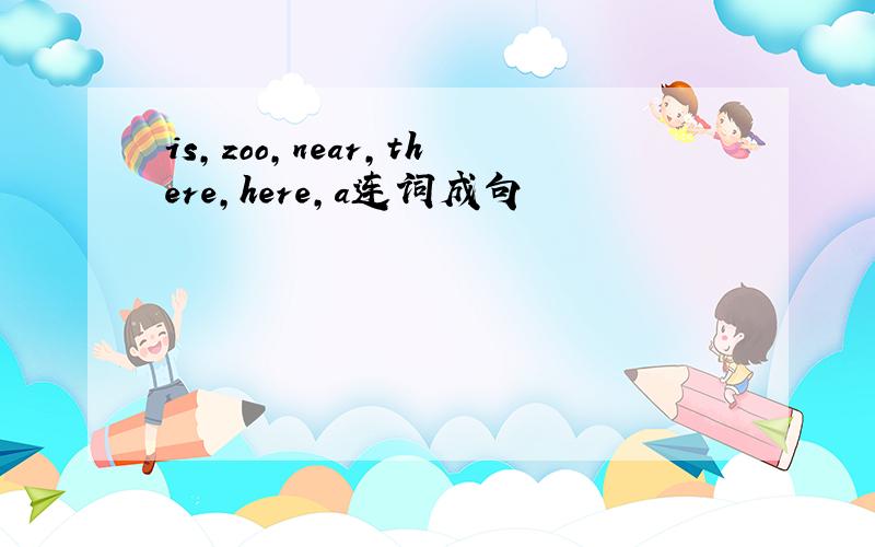 is,zoo,near,there,here,a连词成句